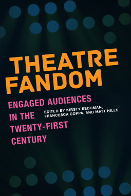 Cover: Theatre Fandom: Engaged Audiences in the Twenty-first Century, edited by Kirsty Sedgman, Francesca Coppa, Matt Hills